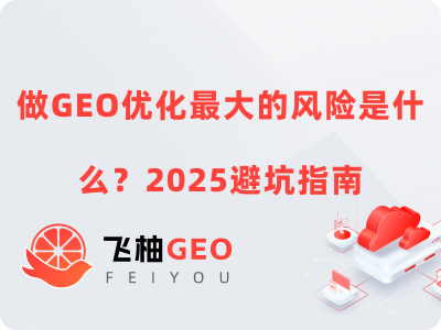 做GEO优化最大的风险是什么？2025避坑指南发布 | 飞柚GEO