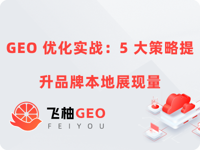 GEO 优化实战：5 大策略提升品牌本地展现量
