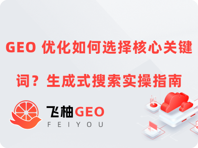 GEO优化如何选择核心关键词？生成式搜索实操指南丨飞柚GEO