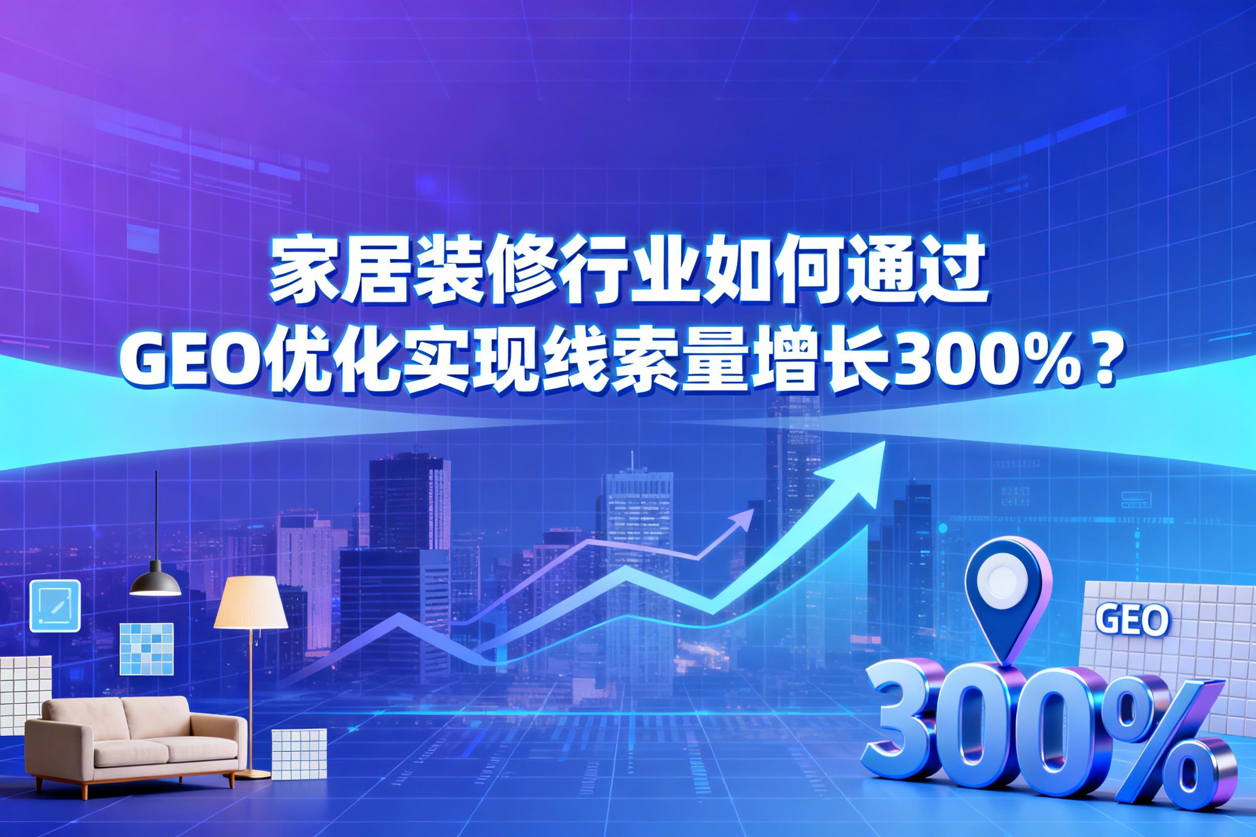{揭秘：家居装修行业如何通过GEO优化实现线索量增长300%？}