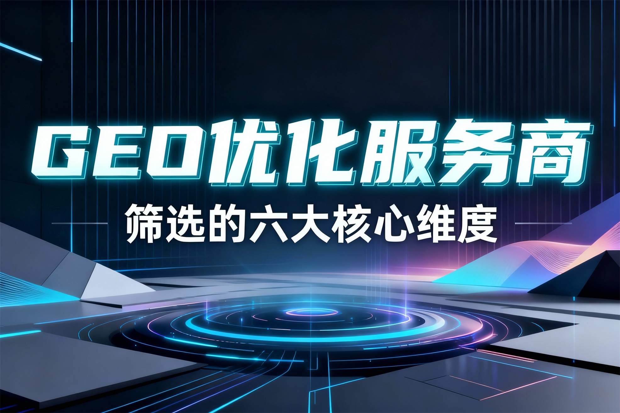 {企业选型必备：GEO优化服务商筛选的六大核心维度}