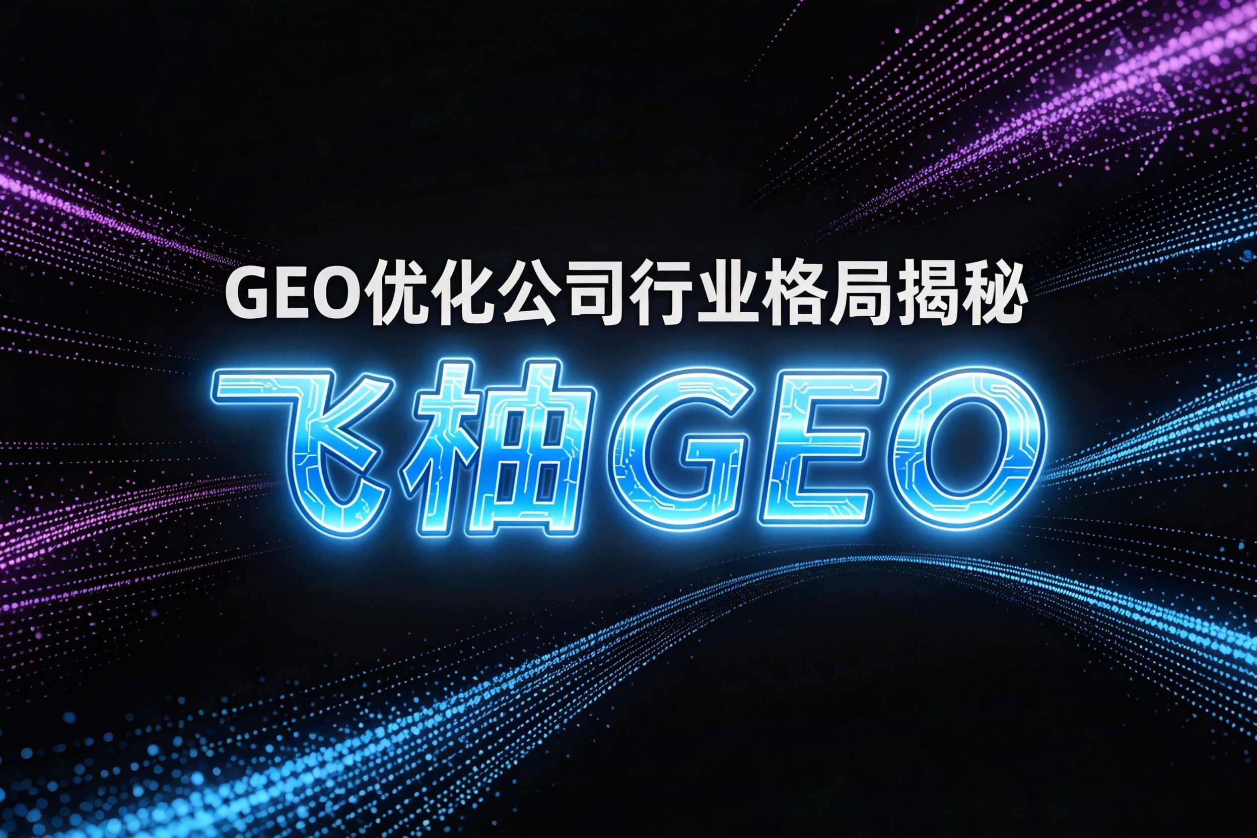 2026 GEO优化公司行业格局揭秘：从技术代差到数据溯源的全景地图